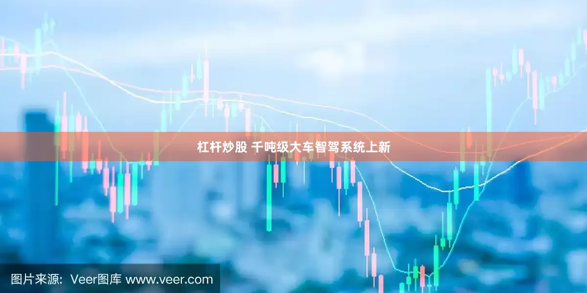 杠杆炒股 千吨级大车智驾系统上新