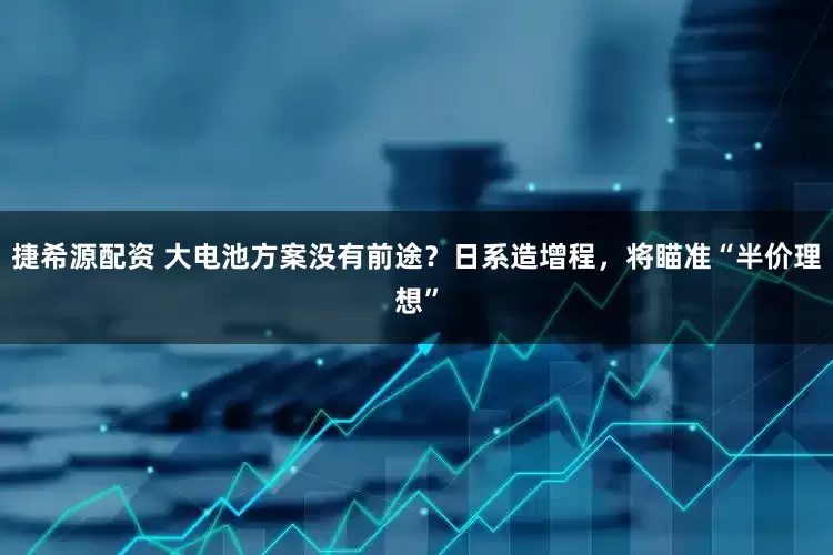 捷希源配资 大电池方案没有前途？日系造增程，将瞄准“半价理想”