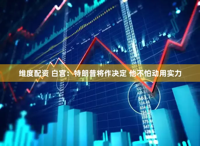 维度配资 白宫：特朗普将作决定 他不怕动用实力