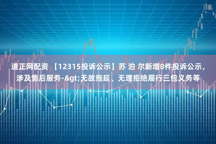 道正网配资 【12315投诉公示】苏 泊 尔新增8件投诉公示，涉及售后服务->无故拖延、无理拒绝履行三包义务等