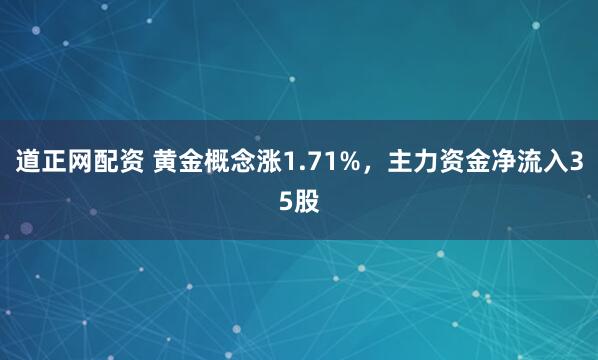 道正网配资 黄金概念涨1.71%，主力资金净流入35股