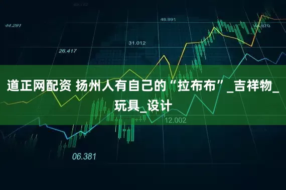 道正网配资 扬州人有自己的“拉布布”_吉祥物_玩具_设计