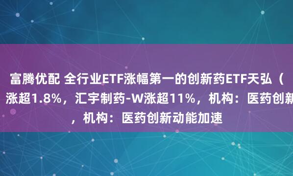 富腾优配 全行业ETF涨幅第一的创新药ETF天弘（517380）涨超1.8%，汇宇制药-W涨超11%，机构：医药创新动能加速