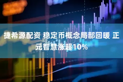捷希源配资 稳定币概念局部回暖 正元智慧涨超10%