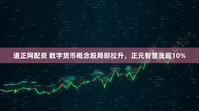 道正网配资 数字货币概念股局部拉升，正元智慧涨超10%