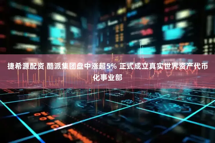 捷希源配资 酷派集团盘中涨超5% 正式成立真实世界资产代币化事业部