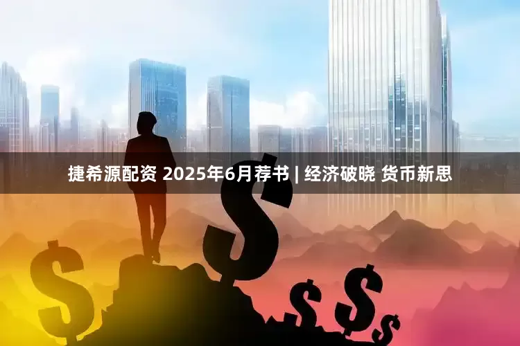 捷希源配资 2025年6月荐书 | 经济破晓 货币新思